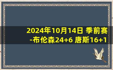 2024年10月14日 季前赛-布伦森24+6 唐斯16+16 华子31分&8记三分 尼克斯擒狼